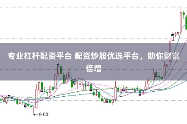 专业杠杆配资平台 配资炒股优选平台，助你财富倍增