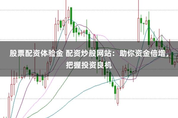 股票配资体验金 配资炒股网站：助你资金倍增，把握投资良机