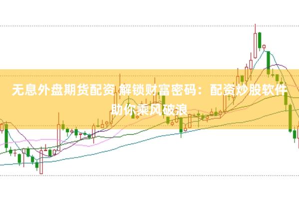 无息外盘期货配资 解锁财富密码：配资炒股软件助你乘风破浪
