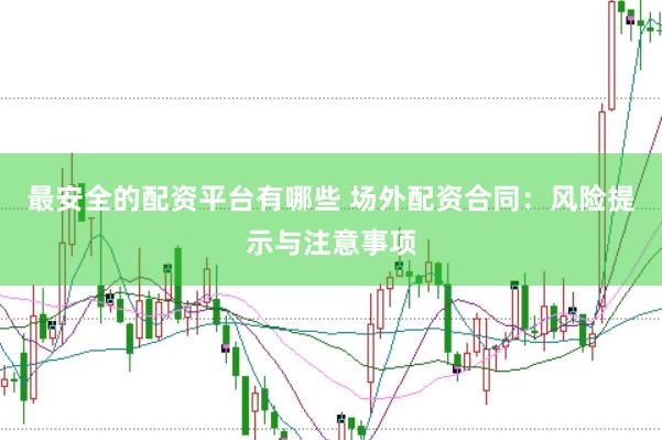 最安全的配资平台有哪些 场外配资合同：风险提示与注意事项