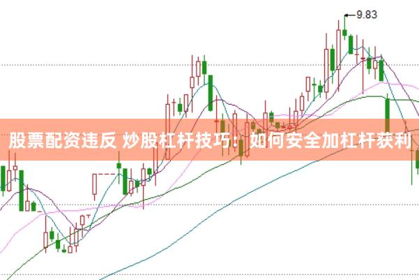 股票配资违反 炒股杠杆技巧：如何安全加杠杆获利