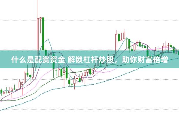 什么是配资资金 解锁杠杆炒股，助你财富倍增