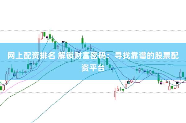 网上配资排名 解锁财富密码：寻找靠谱的股票配资平台