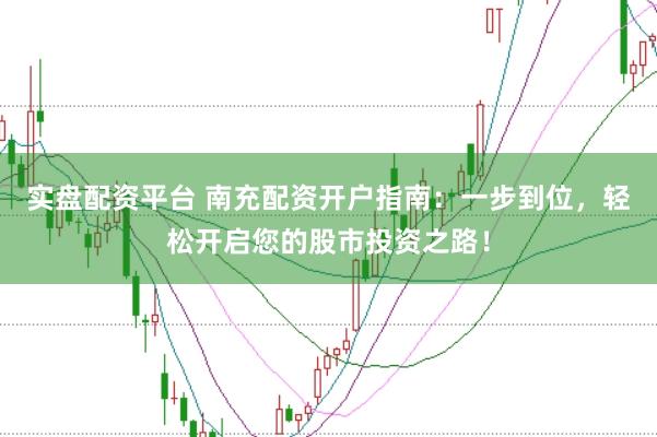 实盘配资平台 南充配资开户指南：一步到位，轻松开启您的股市投资之路！