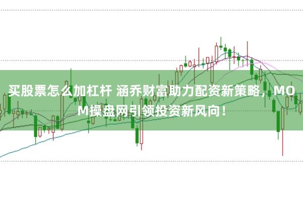 买股票怎么加杠杆 涵乔财富助力配资新策略，MOM操盘网引领投资新风向！
