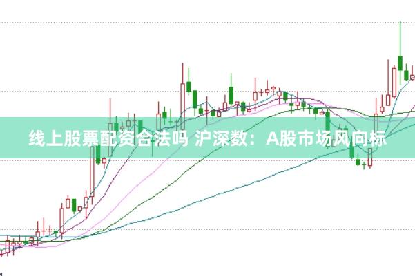 线上股票配资合法吗 沪深数：A股市场风向标