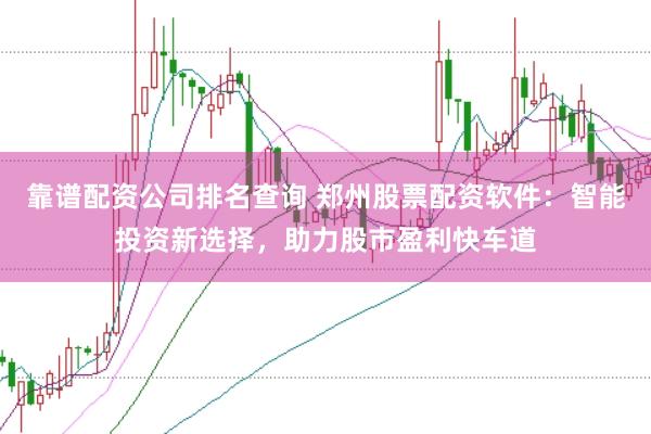 靠谱配资公司排名查询 郑州股票配资软件：智能投资新选择，助力股市盈利快车道