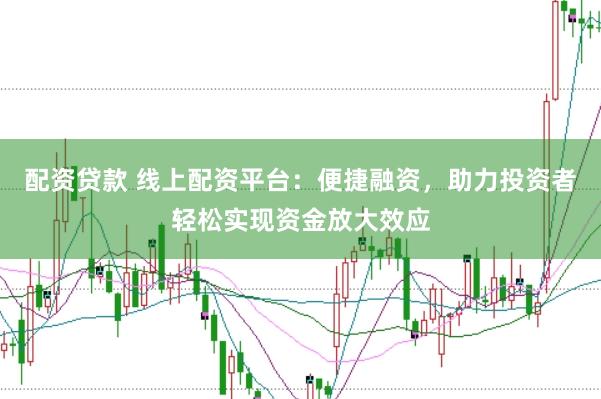 配资贷款 线上配资平台：便捷融资，助力投资者轻松实现资金放大效应