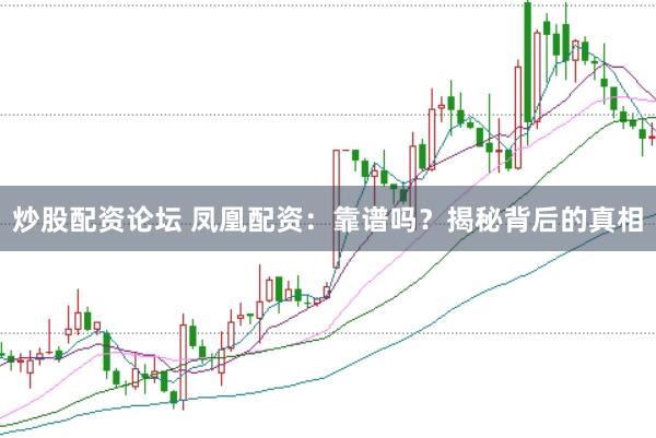 炒股配资论坛 凤凰配资：靠谱吗？揭秘背后的真相
