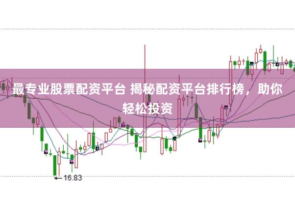 最专业股票配资平台 揭秘配资平台排行榜，助你轻松投资
