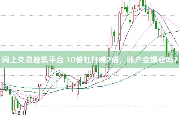 网上交易股票平台 10倍杠杆赚2倍，账户会爆仓吗？