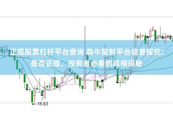 正规股票杠杆平台查询 犇牛聚财平台信誉探究：是否正规，投资者必看的真相揭秘