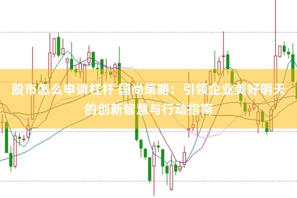 股市怎么申请杠杆 国尚策略：引领企业美好明天的创新智慧与行动指南