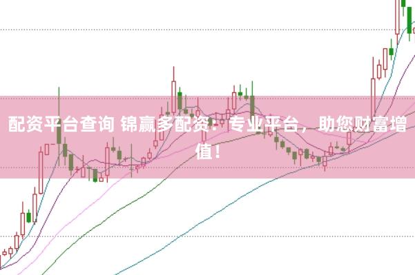 配资平台查询 锦赢多配资：专业平台，助您财富增值！
