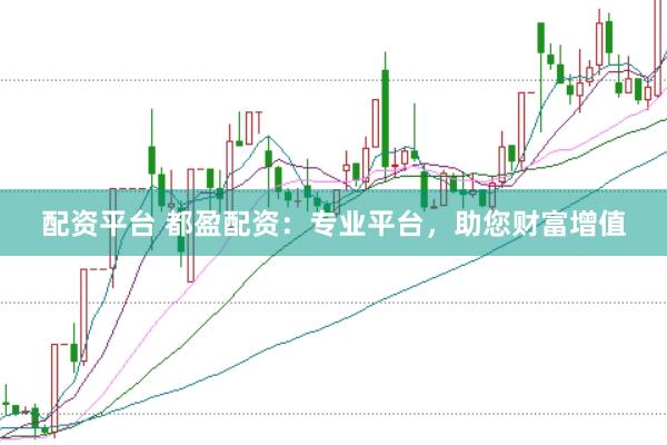 配资平台 都盈配资：专业平台，助您财富增值
