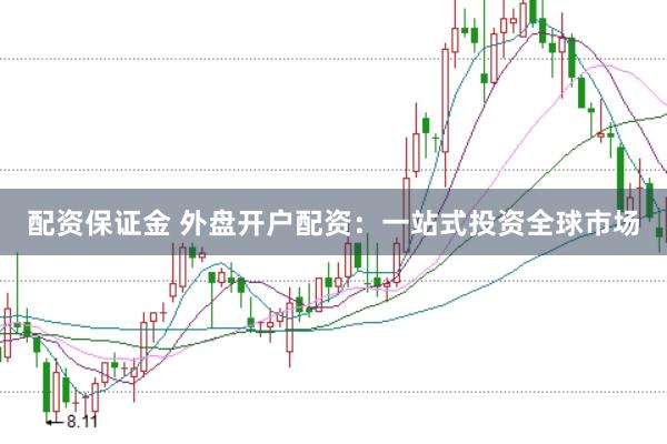 配资保证金 外盘开户配资：一站式投资全球市场