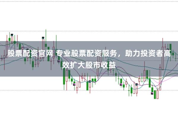 股票配资官网 专业股票配资服务，助力投资者高效扩大股市收益