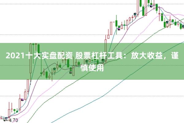 2021十大实盘配资 股票杠杆工具：放大收益，谨慎使用