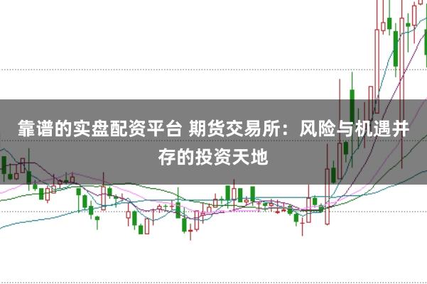 靠谱的实盘配资平台 期货交易所：风险与机遇并存的投资天地