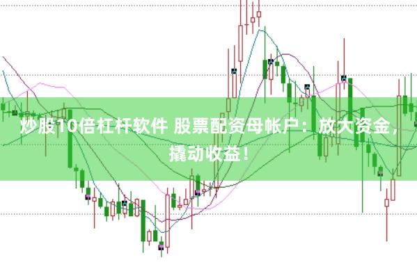 炒股10倍杠杆软件 股票配资母帐户：放大资金，撬动收益！