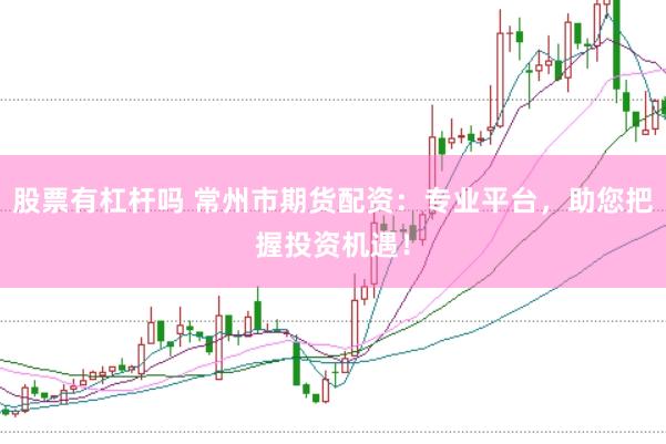 股票有杠杆吗 常州市期货配资：专业平台，助您把握投资机遇！