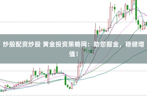 炒股配资炒股 黄金投资策略网：助您掘金，稳健增值！