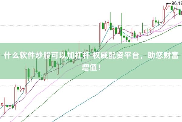 什么软件炒股可以加杠杆 权威配资平台，助您财富增值！