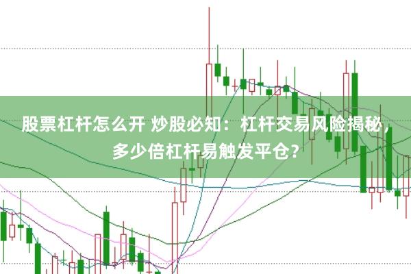 股票杠杆怎么开 炒股必知：杠杆交易风险揭秘，多少倍杠杆易触发平仓？