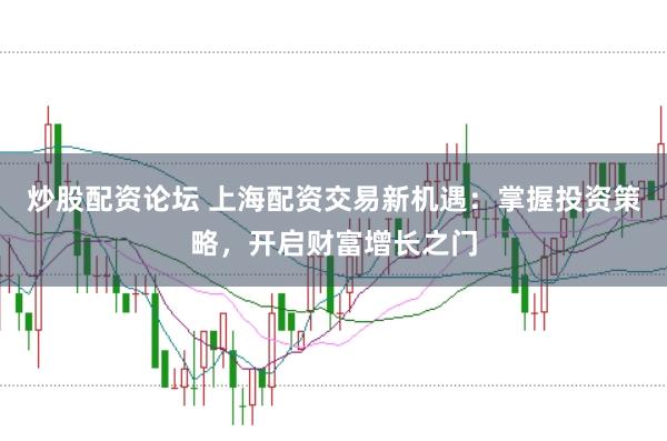 炒股配资论坛 上海配资交易新机遇：掌握投资策略，开启财富增长之门