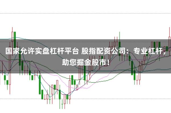 国家允许实盘杠杆平台 股指配资公司：专业杠杆，助您掘金股市！