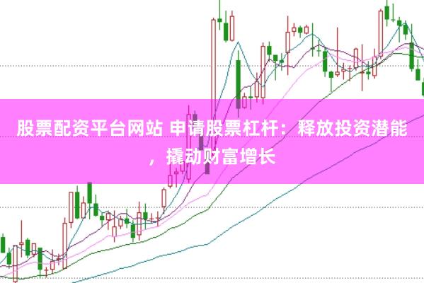股票配资平台网站 申请股票杠杆：释放投资潜能，撬动财富增长