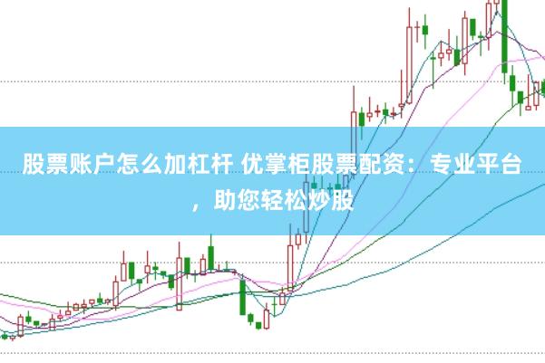 股票账户怎么加杠杆 优掌柜股票配资：专业平台，助您轻松炒股
