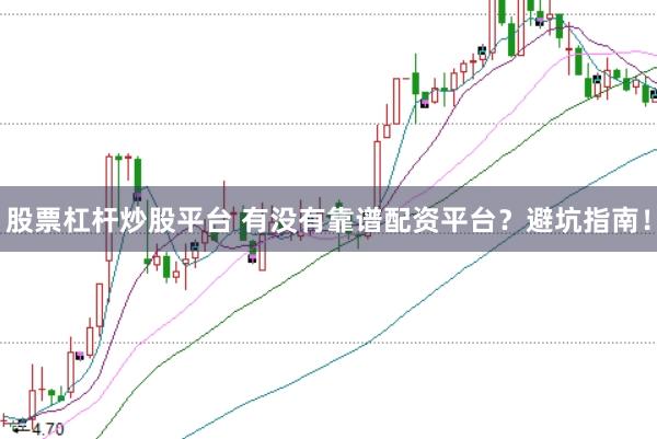 股票杠杆炒股平台 有没有靠谱配资平台？避坑指南！