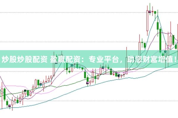 炒股炒股配资 盈赢配资：专业平台，助您财富增值！