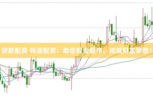 贷款配资 钱途配资：助您掘金股市，成就财富梦想！