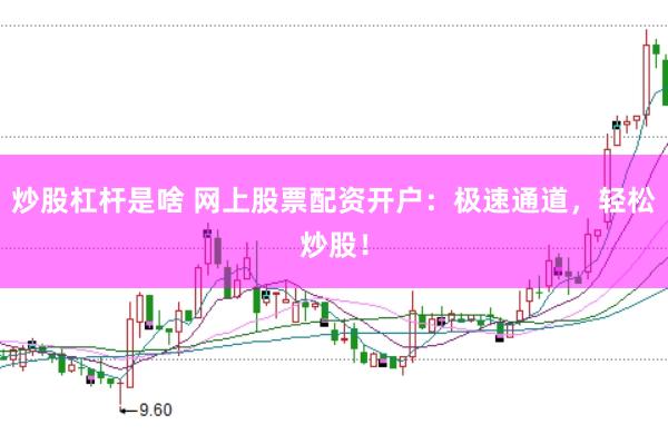 炒股杠杆是啥 网上股票配资开户：极速通道，轻松炒股！