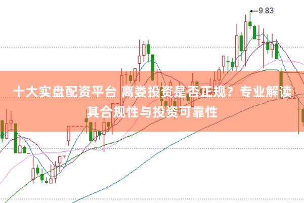 十大实盘配资平台 离娄投资是否正规？专业解读其合规性与投资可靠性