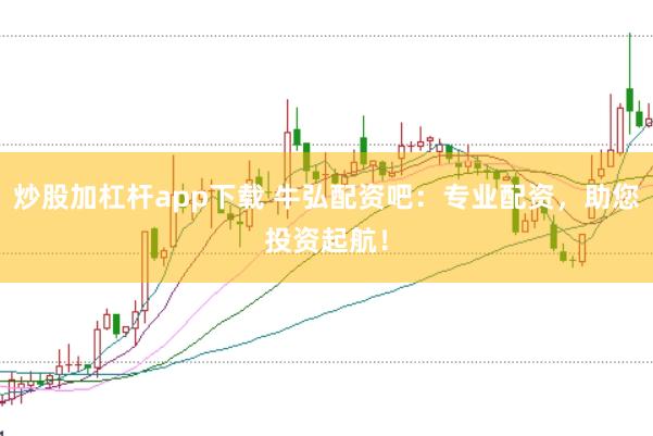 炒股加杠杆app下载 牛弘配资吧：专业配资，助您投资起航！