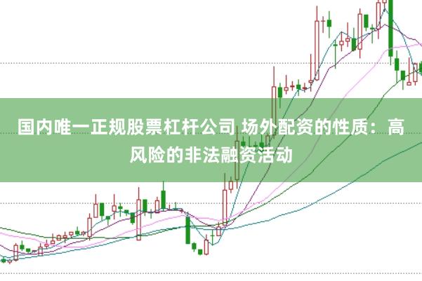 国内唯一正规股票杠杆公司 场外配资的性质：高风险的非法融资活动