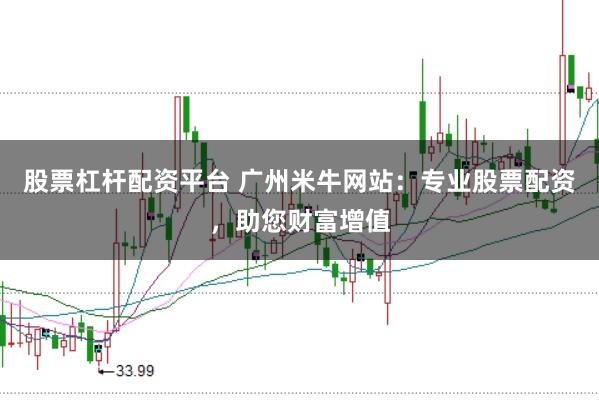 股票杠杆配资平台 广州米牛网站：专业股票配资，助您财富增值