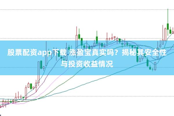 股票配资app下载 涨盈宝真实吗？揭秘其安全性与投资收益情况