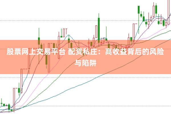 股票网上交易平台 配资私庄：高收益背后的风险与陷阱