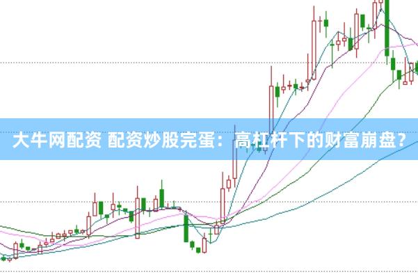 大牛网配资 配资炒股完蛋：高杠杆下的财富崩盘？
