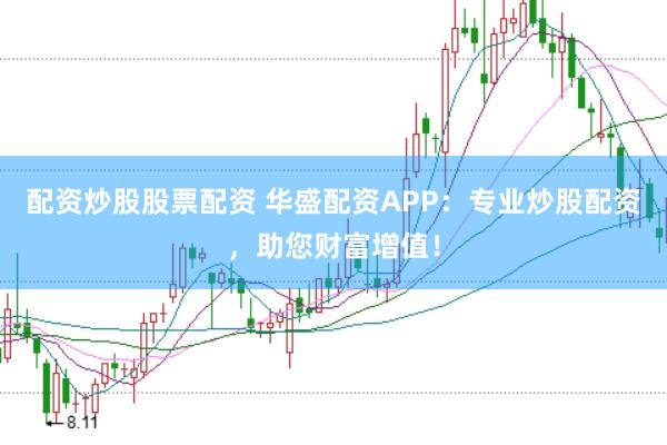 配资炒股股票配资 华盛配资APP：专业炒股配资，助您财富增值！