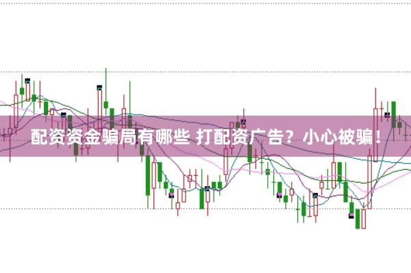 配资资金骗局有哪些 打配资广告？小心被骗！