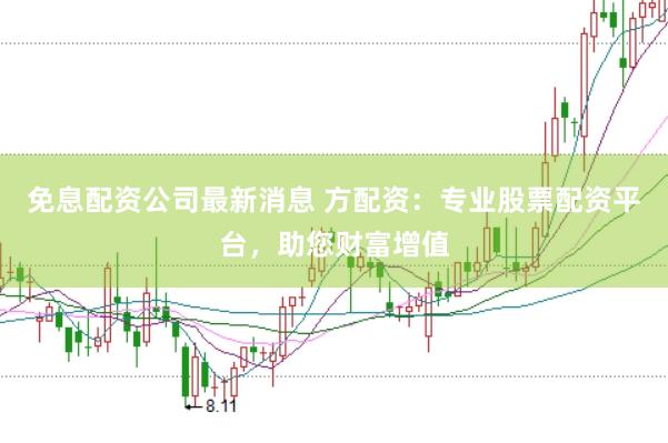 免息配资公司最新消息 方配资：专业股票配资平台，助您财富增值