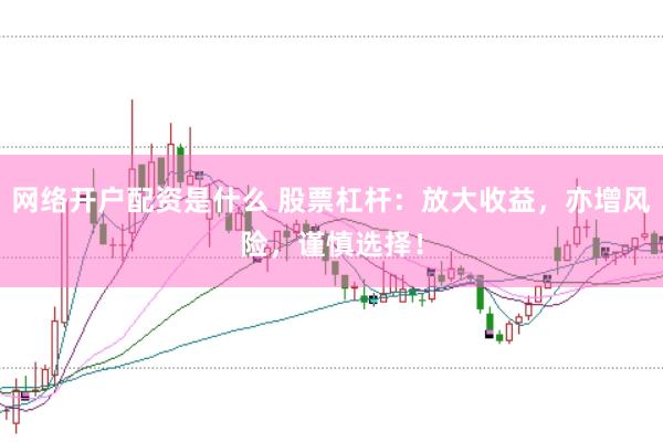 网络开户配资是什么 股票杠杆：放大收益，亦增风险，谨慎选择！