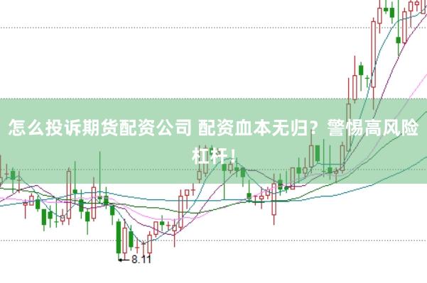 怎么投诉期货配资公司 配资血本无归？警惕高风险杠杆！