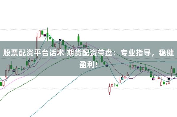 股票配资平台话术 期货配资带盘：专业指导，稳健盈利！
