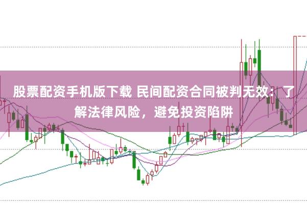 股票配资手机版下载 民间配资合同被判无效：了解法律风险，避免投资陷阱